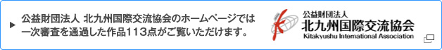 公益財団法人 北九州国際交流協会のホームページでは一次審査を通過した作品１１３点がご覧いただけます。