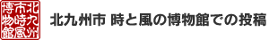 北九州市時と風の博物館での投稿